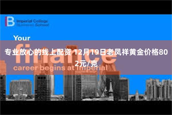 专业放心的线上配资 12月19日老凤祥黄金价格802元/克