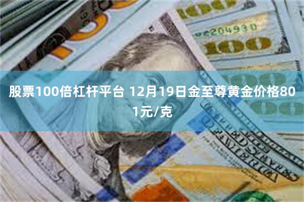 股票100倍杠杆平台 12月19日金至尊黄金价格801元/克