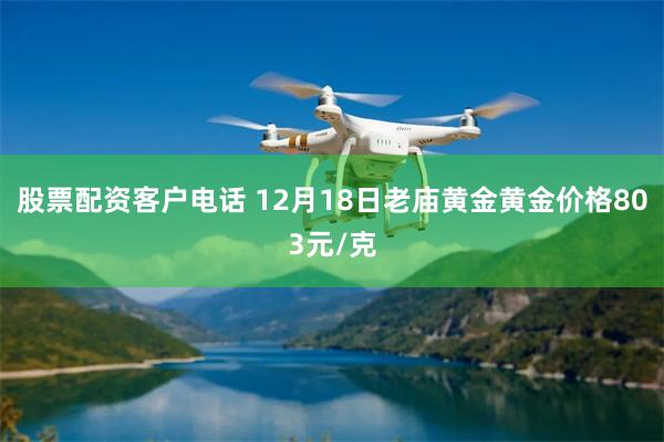 股票配资客户电话 12月18日老庙黄金黄金价格803元/克