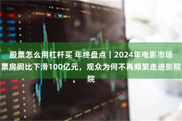 股票怎么用杠杆买 年终盘点｜2024年电影市场票房同比下滑100亿元，观众为何不再频繁走进影院