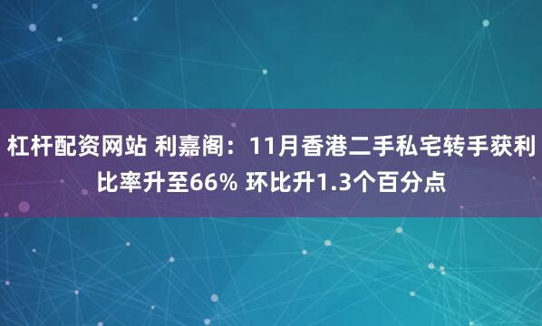 杠杆配资网站 利嘉阁：11月香港二手私宅转手获利比率升至66% 环比升1.3个百分点