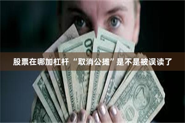 股票在哪加杠杆 “取消公摊”是不是被误读了