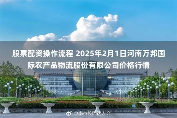 股票配资操作流程 2025年2月1日河南万邦国际农产品物流股份有限公司价格行情