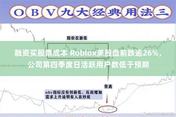 融资买股票成本 Roblox美股盘前跌逾26%，公司第四季度日活跃用户数低于预期