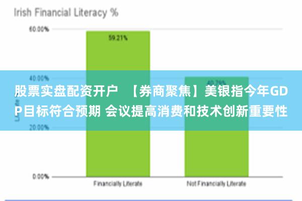 股票实盘配资开户  【券商聚焦】美银指今年GDP目标符合预期 会议提高消费和技术创新重要性