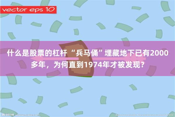 什么是股票的杠杆 “兵马俑”埋藏地下已有2000多年，为何直到1974年才被发现？