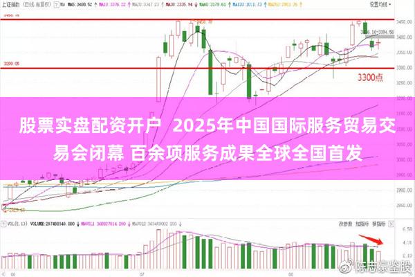 股票实盘配资开户  2025年中国国际服务贸易交易会闭幕 百余项服务成果全球全国首发