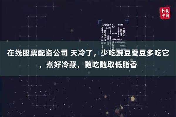 在线股票配资公司 天冷了，少吃豌豆蚕豆多吃它，煮好冷藏，随吃随取低脂香